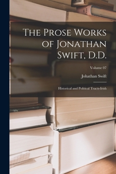 Paperback The Prose Works of Jonathan Swift, D.D.: Historical and Political Tracts-Irish; Volume 07 Book
