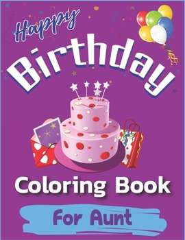 Happy Birthday Coloring Book for Aunt: An Birthday Coloring Book with beautiful Birthday Cake, Cupcakes, Hat, bears, boys, girls, candles, balloons, ... Relaxation, Amazing Birthday Gifts for Aunt