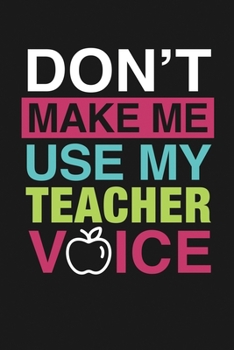 Don't Make Me Use My Teacher Voice: Notebook: Funny Blank Lined Journal