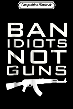 Composition Notebook: BAN IDIOTS NOT GUNS 2nd Amendment Rights Journal/Notebook Blank Lined Ruled 6x9 100 Pages