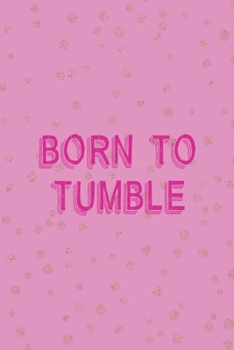 Born To Tumble: All Purpose 6x9 Blank Lined Notebook Journal Way Better Than A Card Trendy Unique Gift Pink And Golden Gymnastic