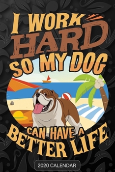 I Work Hard So My Dog Can Have A Better Life: Bulldog 2020 Calendar - Customized Gift For Bulldog Dog Owner