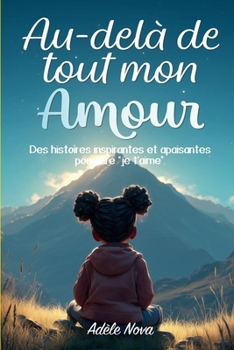 Au-delà de tout mon amour: Des histoires poétiques et inspirantes — pour rappeler à sa fille qu’elle est aimée et renforcer sa force intérieure ainsi ... aujourd’hui et toujours (French Edition)