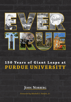 Ever True: 150 Years of Giant Leaps at Purdue University - Book  of the Founders Series