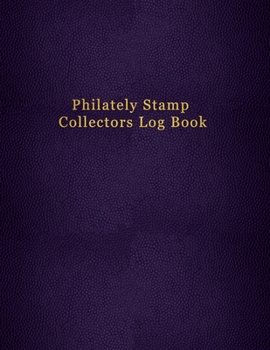 Philately Stamp Collectors Log Book: Tracking and organising postage stamps - Logbook for documenting and record keeping for philatelist enthusiasts