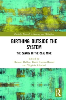 Birthing Outside the System: The Canary in the Coal Mine (Routledge Research in Nursing and Midwifery)