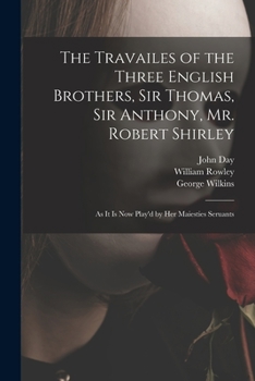 Paperback The Travailes of the Three English Brothers, Sir Thomas, Sir Anthony, Mr. Robert Shirley: as It is Now Play'd by Her Maiesties Seruants Book