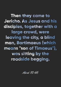 Mark 10: 46 Notebook: Then they came to Jericho. As Jesus and his disciples, together with a large crowd, were leaving the city, a blind man, Bartimaeus (which means son of Timaeus), was sitti: Mark 1