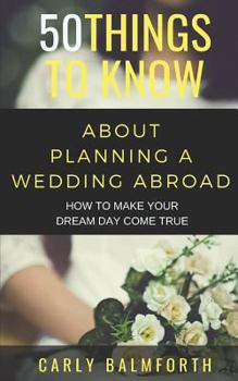 Paperback 50 Things to Know about Planning a Wedding Abroad: How to Make Your Dream Day Come True Book