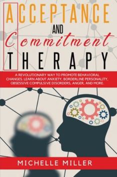 Paperback Acceptance and Commitment Therapy: A Revolutionary Way to Promote Behavioral Changes. Learn About Anxiety, Borderline Personality, Obsessive Compulsiv Book