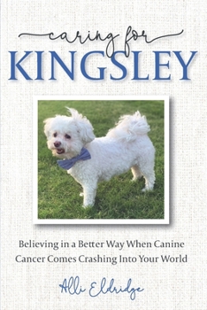 Paperback Caring for Kingsley: Believing in a Better Way When Canine Cancer Comes Crashing Into Your World Book