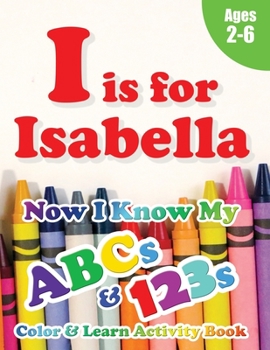 Paperback I is for Isabella: Now I Know My ABCs and 123s Coloring & Activity Book with Writing and Spelling Exercises (Age 2-6) 128 Pages Book