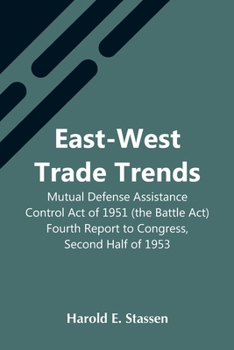 Paperback East-West Trade Trends; Mutual Defense Assistance Control Act Of 1951 (The Battle Act); Fourth Report To Congress, Second Half Of 1953 Book