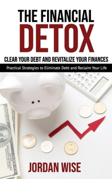 Paperback The Financial Detox: Clear Your Debt and Revitalize Your Finances: Practical Strategies to Eliminate Debt and Reclaim Your Life Book