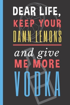 Paperback Dear Life, Keep your Damn Lemons And Give me More Vodka: Vodka Drinker Notebook 6"X9" 120 Blank Lined Pages Book