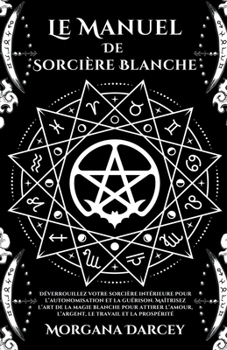Paperback Le Manuel De Sorcière Blanche-Déverrouillez Votre Sorcière Intérieure Pour L'autonomisation Et La Guérison.Maîtrisez L'art De La Magie Blanche Pour At [French] Book