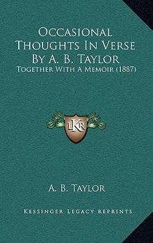 Paperback Occasional Thoughts In Verse By A. B. Taylor: Together With A Memoir (1887) Book