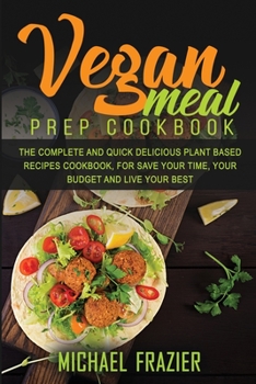 Paperback Vegan Meal Prep Cookbook: The Complete Quick and Delicious Plant Based Recipes Cookbook, for Save Your Time, Your Budget and Live Your Best Book