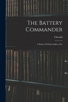 Paperback The Battery Commander: A Primer Of Field Artillery Fire Book