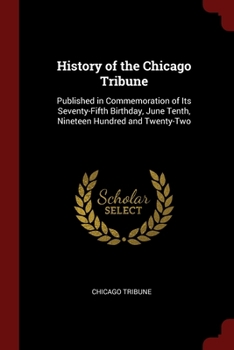 Paperback History of the Chicago Tribune: Published in Commemoration of Its Seventy-Fifth Birthday, June Tenth, Nineteen Hundred and Twenty-Two Book