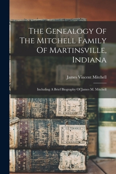 The Genealogy Of The Mitchell Family Of Martinsville, Indiana: Including A Brief Biography Of James M. Mitchell