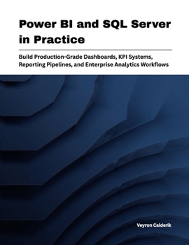 Power BI and SQL Server in Practice: Build Production-Grade Dashboards, KPI Systems, Reporting Pipelines, and Enterprise Analytics Workflows (Production Systems Engineering Series)