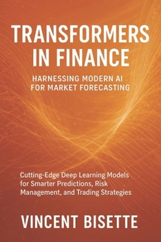 Paperback Transformers in Finance: Harnessing Modern AI for Market Forecasting: Cutting-Edge Deep Learning Models for Smarter Predictions, Risk Management, and Book