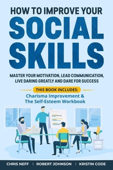 Paperback How to Improve Your Social Skills: Master Your Motivation, Lead Communication, Live Daring Greatly and Dare for Success (This book includes: Charisma Book