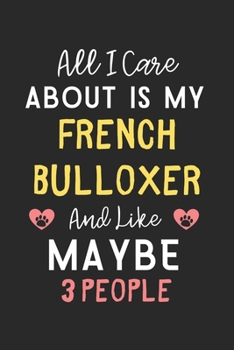 All I care about is my French Bulloxer and like maybe 3 people: Lined Journal, 120 Pages, 6 x 9, Funny French Bulloxer Gift Idea, Black Matte Finish ... Bulloxer and like maybe 3 people Journal)