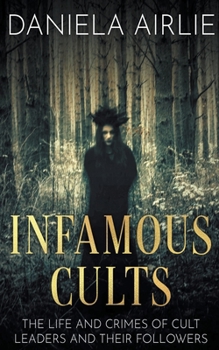 Infamous Cults: The Life and Crimes of Cult Leaders and Their Followers (Infamous Crimes)