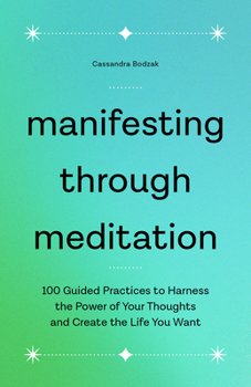 Paperback Manifesting Through Meditation: 100 Guided Practices to Harness the Power of Your Thoughts and Create the Life You Want Book
