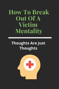 Paperback How To Break Out Of A Victim Mentality: Thoughts Are Just Thoughts: Self Awareness Book