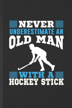 Never Underestimate an Old Man with a Hockey Stick: Funny Blank Lined Notebook/ Journal For Ice Hockey Fan, Field Hockey Player, Inspirational Saying ... Birthday Gift Idea Vintage 6x9 110 Pages