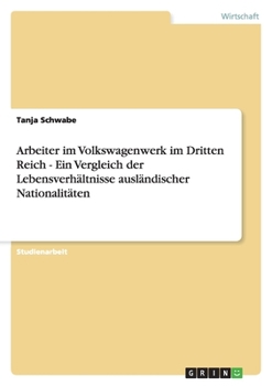 Arbeiter Im Volkswagenwerk Im Dritten Reich - Ein Vergleich Der Lebensverhaltnisse Auslandischer Nationalitaten
