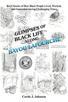 Glimpses of Black Life Along Bayou Lafourche: Brief Stories of How Black People Lived, Worked, and Succeeded During Challenging Times