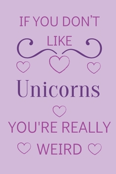 Paperback If You Don't Like Unicorns You're Really Weird: Cute Lined Notepad Gift For Unicorn Lover Book