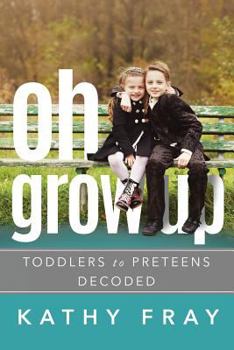 Paperback Oh Grow Up: Toddlers to Pre-Teens Decoded Book