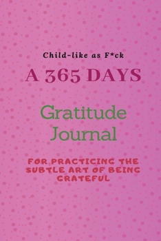 Paperback Child-like as F*ck: A 365 Days Gratitude Journal for Practicing the Subtle Art of Being Grateful Book