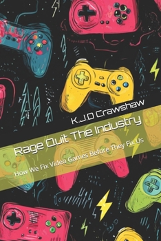 Rage Quit The Industry: How We Fix Video Games Before They Fix Us