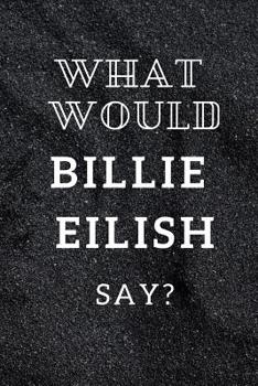 Paperback What Would Billie Eilish Say?: Amazing Notebook, Journal, Diary, Perfect for School (110 Pages, 6 X 9, Lined) Book