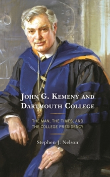 John G. Kemeny and Dartmouth College: The Man, the Times, and the College Presidency