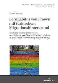 Lernhabitus Von Frauen Mit Tuerkischem Migrationshintergrund: Einfluesse Auf Den Lernprozess Und Folgerungen Fuer Didaktisches Handeln in Der Erwachsenenbildung/Weiterbildung.