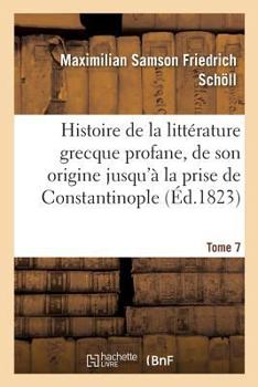 Paperback Histoire de la littérature grecque profane, depuis son origine jusqu'à la prise de Tome 7 [French] Book