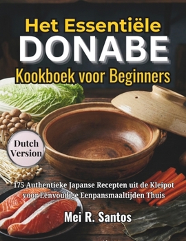 Het Essentiële Donabe Kookboek voor Beginners: 175 Authentieke Japanse Recepten uit de Kleipot voor Eenvoudige Eenpansmaaltijden Thuis (Dutch Edition)