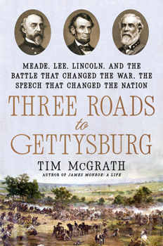 Hardcover Three Roads to Gettysburg: Meade, Lee, Lincoln, and the Battle That Changed the War, the Speech That Changed the Nation Book