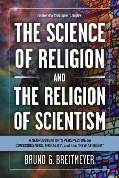 The Science of Religion and the Religion of Scientism: A Neuroscientist's Perspective on Consciousness, Morality, and the New Atheism