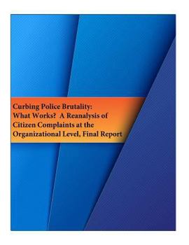 Paperback Curbing Police Brutality: What Works? A Reanalysis of Citizen Complaints at the Organizational Level, Final Report Book