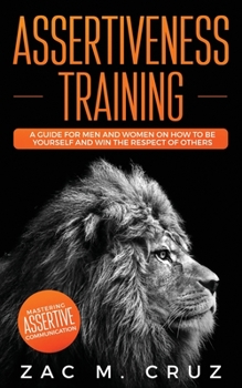 Paperback Assertiveness Training: Mastering Assertive Communication to Learn How to be Yourself and Still Manage to Win the Respect of Others. Book