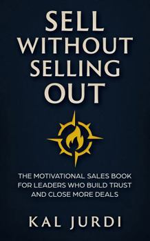 Sell Without Selling Out: The Motivational Sales Book for Leaders Who Build Trust and Close More Deals