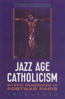 Hardcover Jazz Age Catholicism: Mystic Modernism in Postwar Paris, 1919-1933 Book